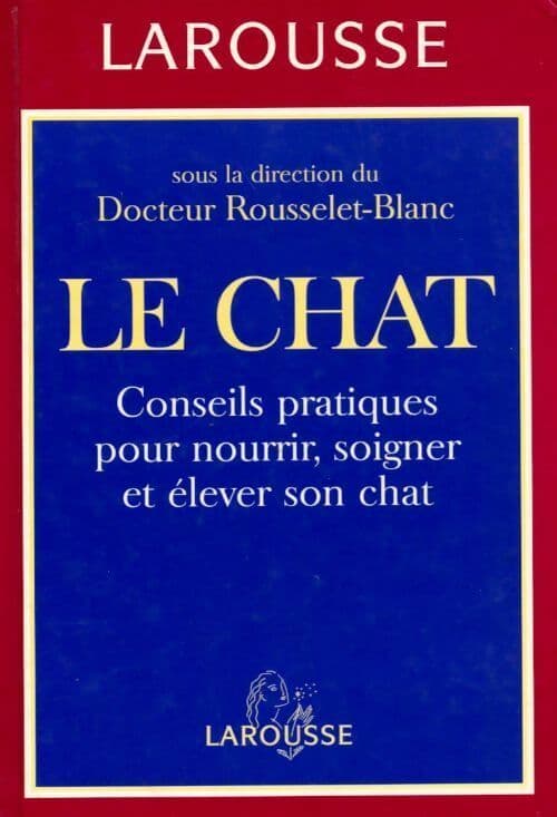 Le chat . Conseils pratiques pour nourrir soigner et élever son chat - Pierre Rousselet-Blanc