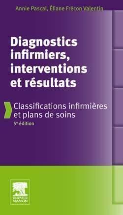 Diagnostics infirmiers, interventions et résultats. Classifications infirmières et plans de soins - Annie Pascal