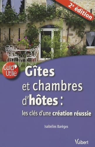 Gîtes et chambres d'hôtes : Les clés de la création réussie - Isabelle Barèges